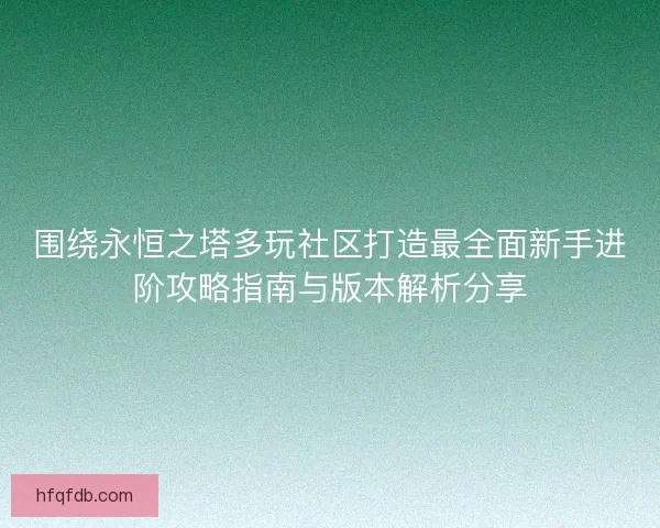 围绕永恒之塔多玩社区打造最全面新手进阶攻略指南与版本解析分享