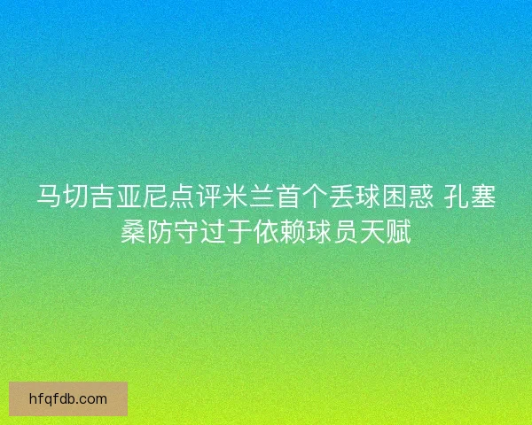 马切吉亚尼点评米兰首个丢球困惑 孔塞桑防守过于依赖球员天赋